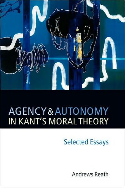 Agency and Autonomy in Kant's Moral Theory: Selected Essays