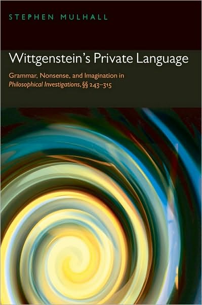 Wittgenstein's Private Language: Grammar, Nonsense, and Imagination in Philosophical Investigations, §§ 243-315