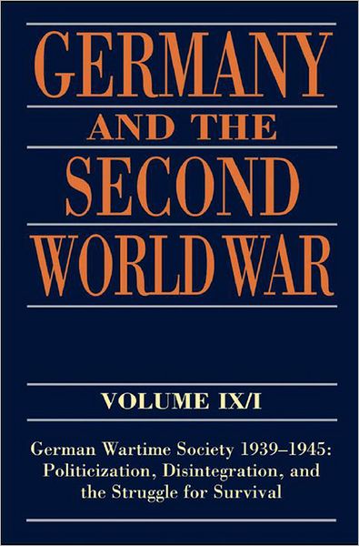 Germany and the Second World War: Volume IX/I: German Wartime Society 1939-1945: Politicization, Disintegration, and the Struggle for Survival