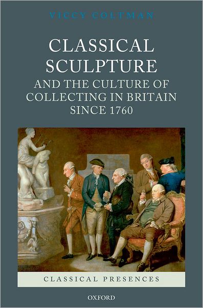 Classical Sculpture and the Culture of Collecting in Britain since 1760