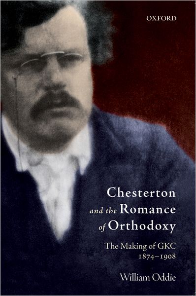 Chesterton and the Romance of Orthodoxy: The Making of GKC, 1874-1908