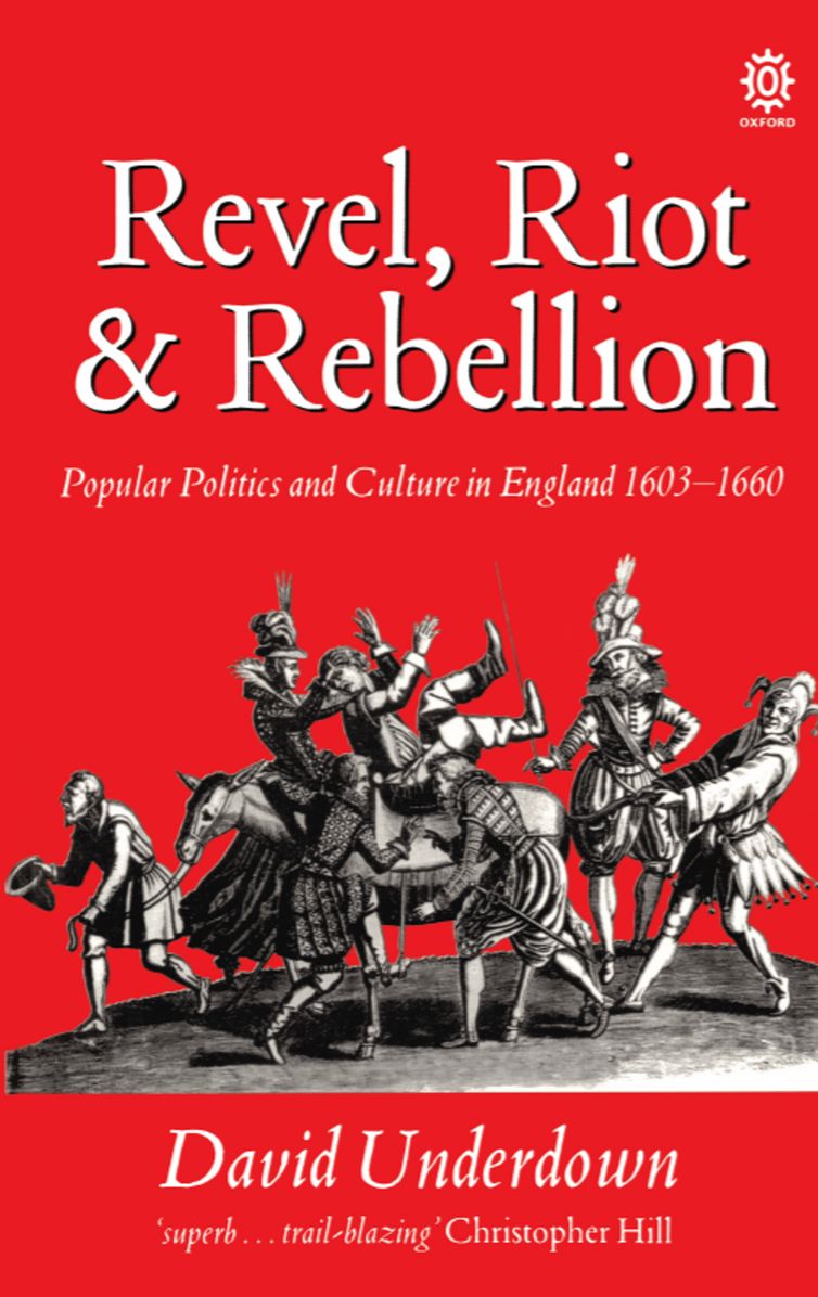 Revel, Riot, and Rebellion: Popular Politics and Culture in England 1603-1660