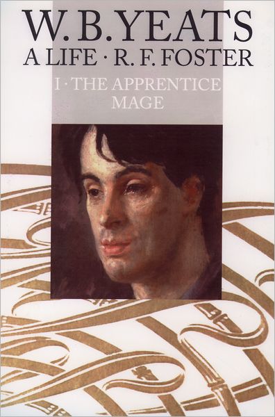 W. B. Yeats: A Life, Volume I: The Apprentice Mage, 1865-1914