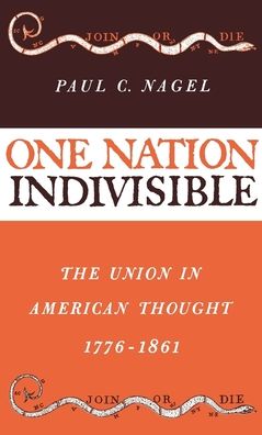 One Nation Indivisible: The Union in American Thought 1776-1861