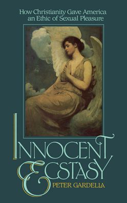 Innocent Ecstasy: How Christianity Gave America an Ethic of Sexual Pleasure