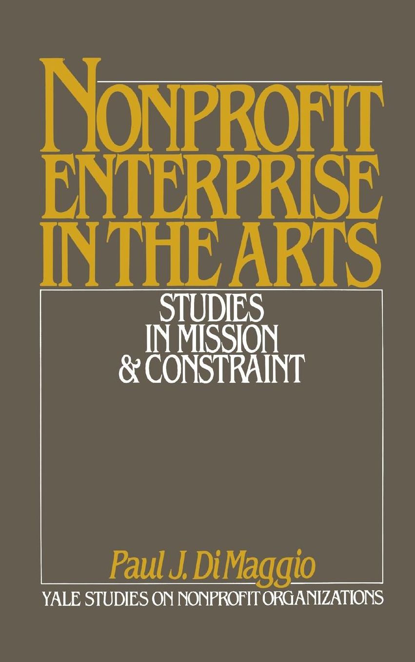 NonProfit Enterprise in the Arts: Studies in Mission & Constraint (Yale Studies on NonProfit Organizations Series)