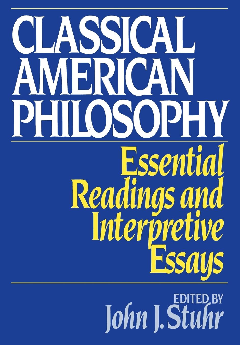 Classical American Philosophy: Essential Readings and Interpretive Essays