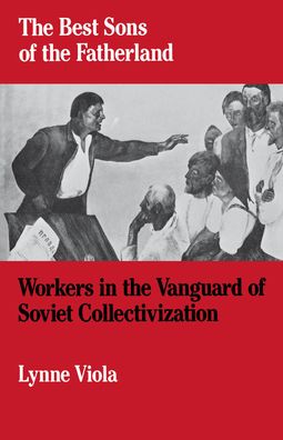 The Best Sons of the Fatherland: Workers in the Vanguard of Soviet Collectivization