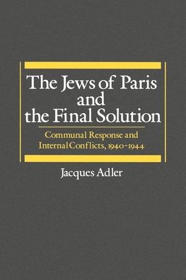 The Jews of Paris and the Final Solution: Communal Response and Internal Conflicts, 1940-1944