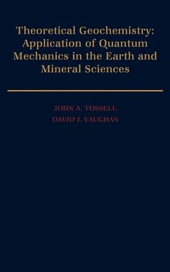Theoretical Geochemistry: Applications of Quantum Mechanics in the Earth and Mineral Sciences