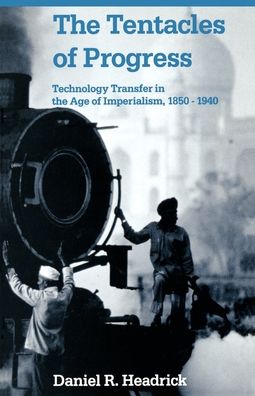 The Tentacles of Progress: Technology Transfer in the Age of Imperialism, 1850-1940
