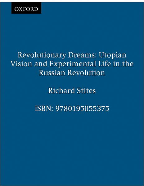 Revolutionary Dreams: Utopian Vision and Experimental Life in the Russian Revolution