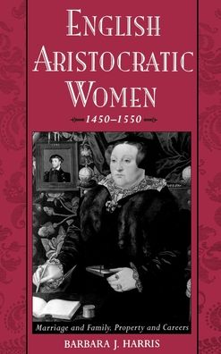 English Aristocratic Women, 1450-1550: Marriage and Family, Property and Careers