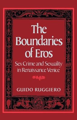 The Boundaries of Eros: Sex Crime and Sexuality in Renaissance Venice