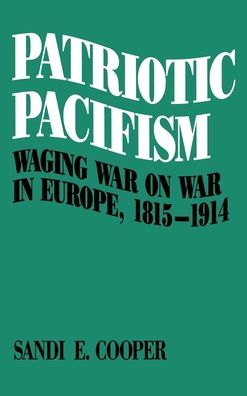 Patriotic Pacifism: Waging War on War in Europe, 1815-1914