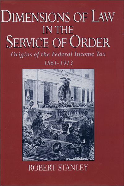 Dimensions of Law in the Service of Order: Origins of the Federal Income Tax, 1861-1913