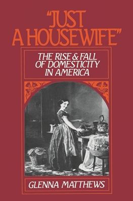 Just a Housewife: The Rise and Fall of Domesticity in America