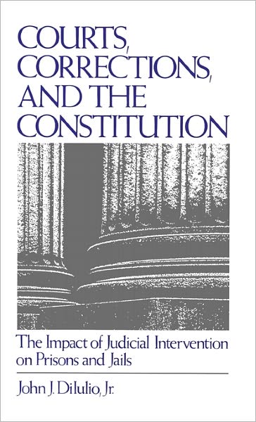 Courts, Corrections, and the Constitution: The Impact of Judicial Intervention on Prisons and Jails