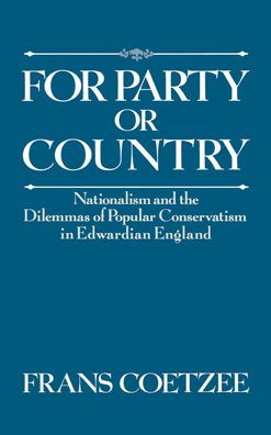 For Party or Country: Nationalism and the Dilemmas of Popular Conservatism in Edwardian England