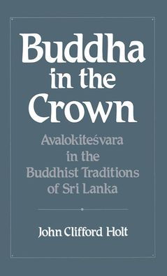 Buddha in the Crown: Avalokitesvara in the Buddhist Traditions of Sri Lanka