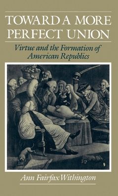 Toward a More Perfect Union: Virtue and the Formation of American Republics