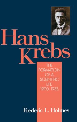 Hans Krebs: Volume 1: The Formation of a Scientific Life, 1900-1933