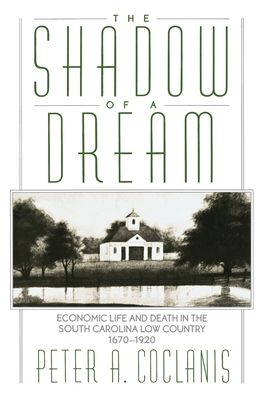 The Shadow of a Dream: Economic Life and Death in the South Carolina Low Country, 1670-1920