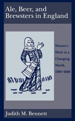 Ale, Beer, and Brewsters in England: Women's Work in a Changing World, 1300-1600