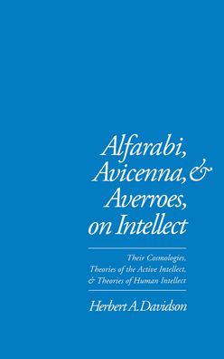 Alfarabi, Avicenna, and Averroes on Intellect: Their Cosmologies, Theories of Active Intellect, and Theories of Human Intellect