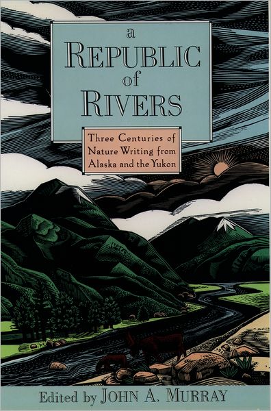 A Republic of Rivers: Three Centuries of Nature Writing from Alaska and the Yukon
