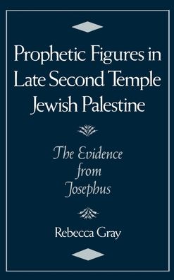Prophetic Figures in Late Second Temple Jewish Palestine: The Evidence from Josephus