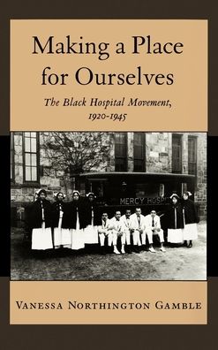 Making a Place for Ourselves: The Black Hospital Movement, 1920-1945