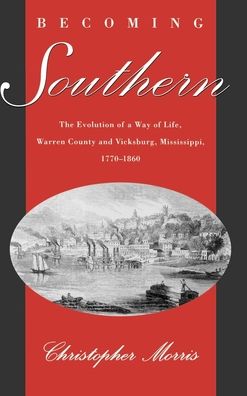 Becoming Southern: Evolution of a Way of Life, Warren County and Vicksburg, Mississippi, 1770-1860