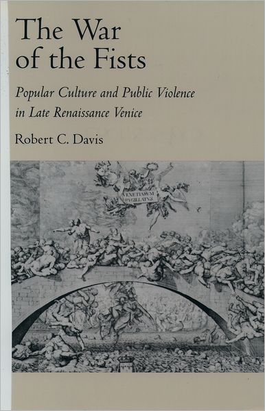 The War of the Fists: Popular Culture and Public Violence in Late Renaissance Venice