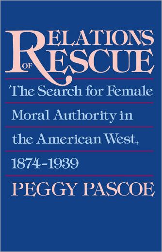 Relations of Rescue: The Search for Female Moral Authority in the American West, 1874-1939