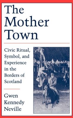 The Mother Town: Civic Ritual, Symbols and Experience in the Borders of Scotland