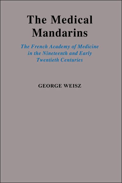 Medical Mandarins: The French Academy of Medicine in the Nineteenth and Early Twentieth Centuries