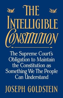 The Intelligible Constitution: The Supreme Court's Obligation to Maintain the Constitution As Something We, the People, Can Understand