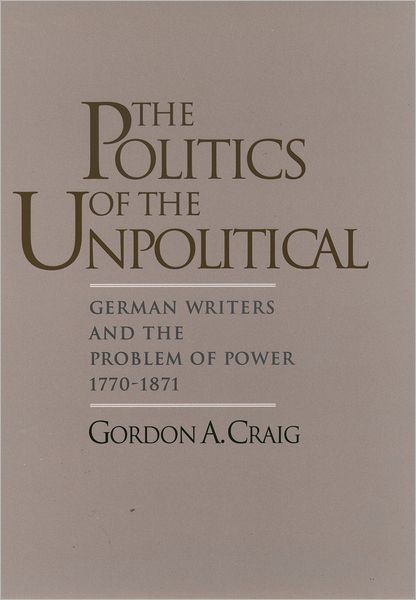 The Politics of the Unpolitical: German Writers and the Problem of Power, 1770-1871