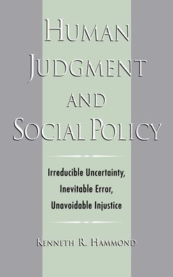Human Judgment and Social Policy; Irreducible Uncertainty, Inevitable Error, Unavoidable Injustice