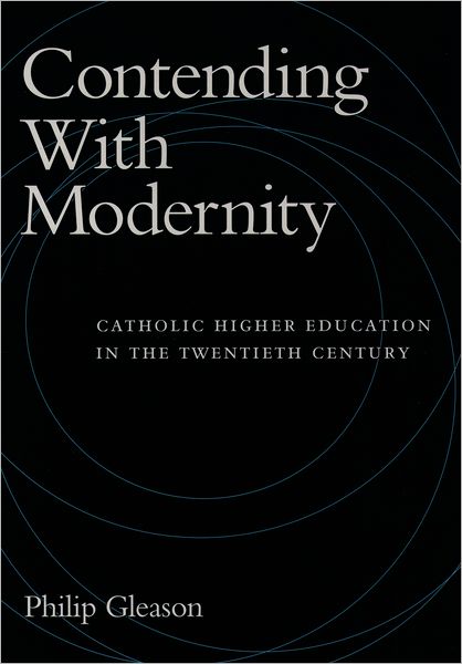 Contending with Modernity; Catholic Higher Education in the Twentieth Century