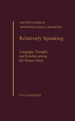 Relatively Speaking: Language, Thought, and Kinship among the Mopan Maya