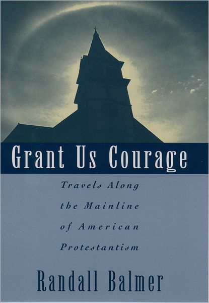 Grant Us Courage: Travels Along the Mainline of American Protestantism