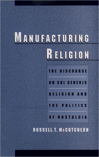 Manufacturing Religion: The Discourse on Sui Generis Religion and the Politics of Nostalgia
