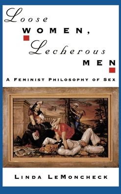 Loose Women, Lecherous Men: A Feminist Philosophy of Sex