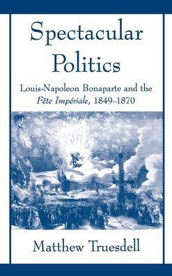Spectacular Politics: Louis-Napoleon Bonaparte and the Fi'Ate Impi'Arial, 1849-1870