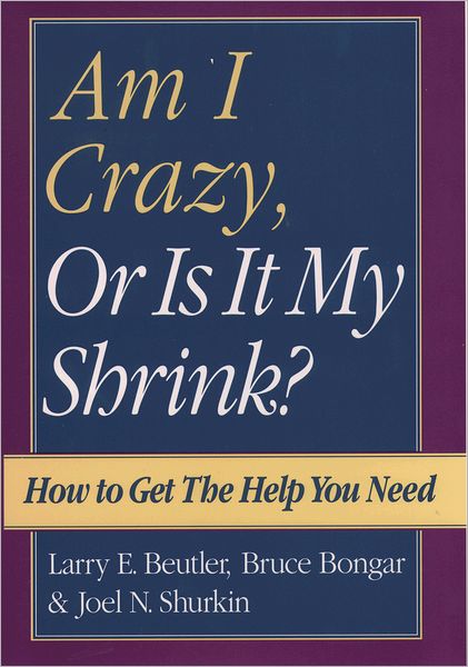 Am I Crazy, or Is It My Shrink; How to Get the Help You Need