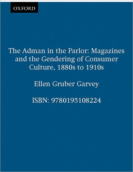 The Adman in the Parlor: Magazines and the Gendering of Consumer Culture 1880s to 1910s