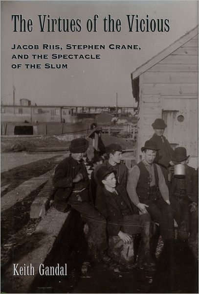 The Virtues of the Vicious: Jacob Riis, Stephen Crane and the Spectacle of the Slum