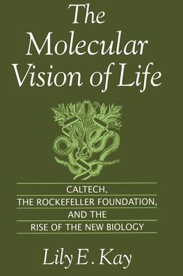 The Molecular Vision of Life: Caltech, the Rockefeller Foundation, and the Rise of the New Biology